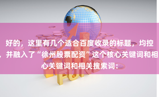 好的，这里有几个适合百度收录的标题，均控制在以内，并融入了“徐州股票配资”这个核心关键词和相关搜索词：
