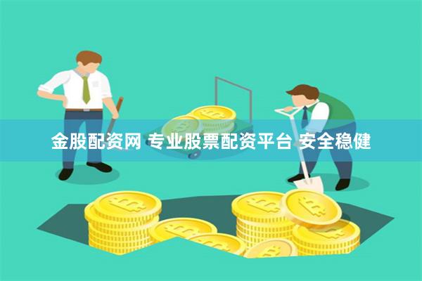 金股配资网 专业股票配资平台 安全稳健