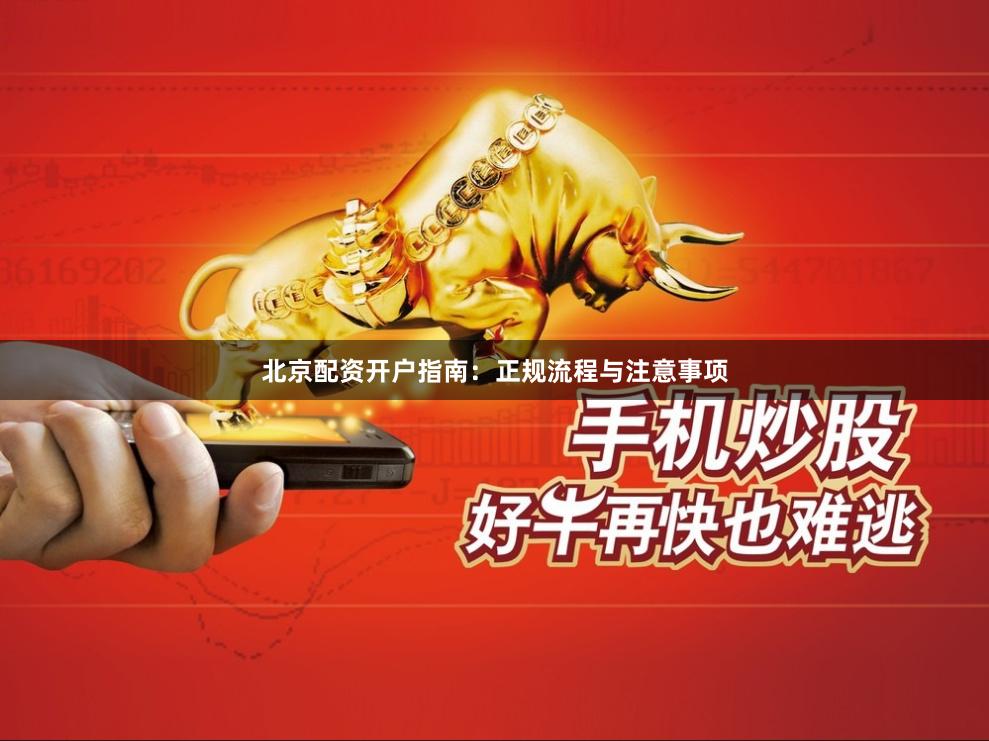 北京配资开户指南：正规流程与注意事项