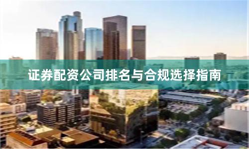 证券配资公司排名与合规选择指南