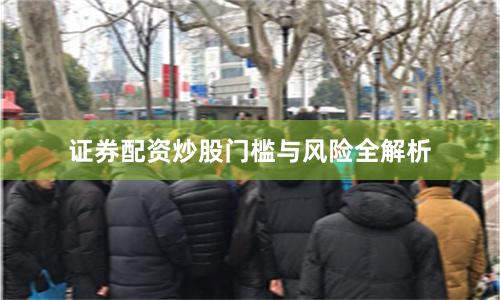 证券配资炒股门槛与风险全解析